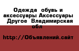 Одежда, обувь и аксессуары Аксессуары - Другое. Владимирская обл.